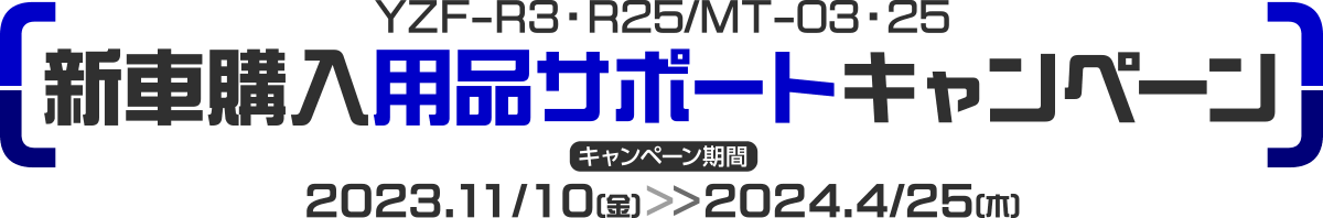 YZF-R3・R25/MT-03・25新車購入用品サポートキャンペーン [キャンペーン期間：2023.11/10（金）～2024.4/25（木）]