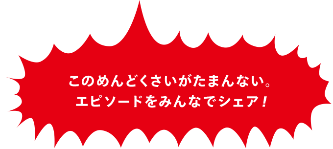 このめんどくさいがたまんない。エピソードをみんなでシェア