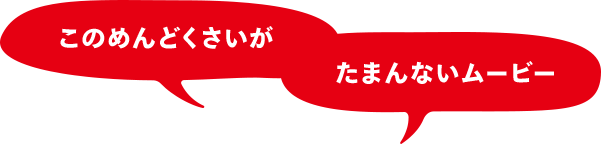 このめんどくさいがたまんないムービー